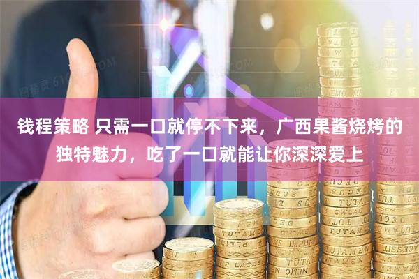 钱程策略 只需一口就停不下来，广西果酱烧烤的独特魅力，吃了一口就能让你深深爱上