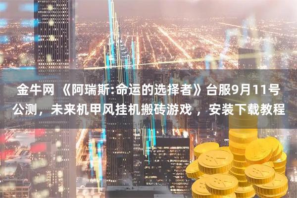 金牛网 《阿瑞斯:命运的选择者》台服9月11号公测，未来机甲风挂机搬砖游戏 ，安装下载教程