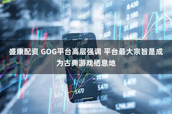 盛康配资 GOG平台高层强调 平台最大宗旨是成为古典游戏栖息地