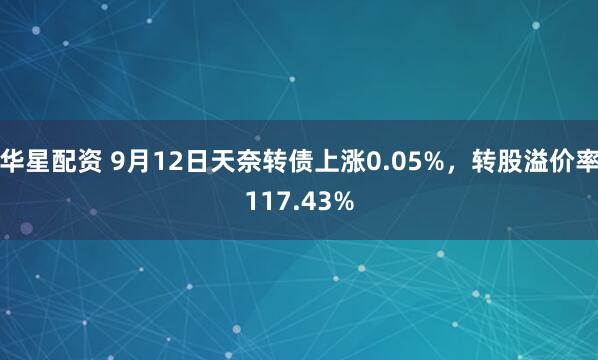 华星配资 9月12日天奈转债上涨0.05%，转股溢价率117.43%