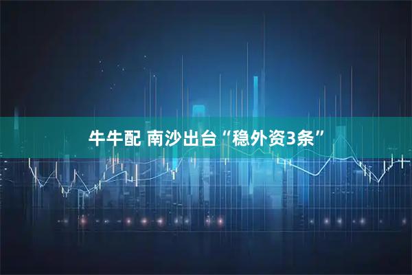 牛牛配 南沙出台“稳外资3条”