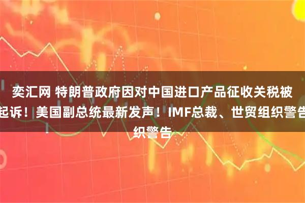 奕汇网 特朗普政府因对中国进口产品征收关税被起诉！美国副总统最新发声！IMF总裁、世贸组织警告