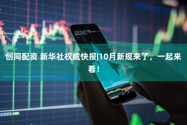 创同配资 新华社权威快报|10月新规来了，一起来看！