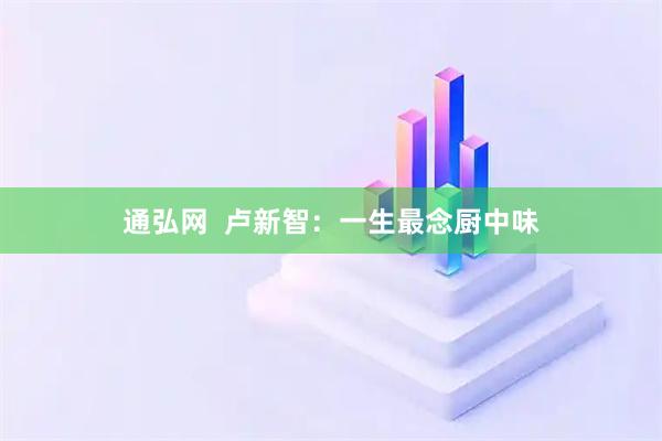 通弘网  卢新智：一生最念厨中味