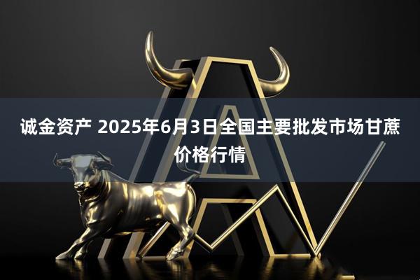 诚金资产 2025年6月3日全国主要批发市场甘蔗价格行情