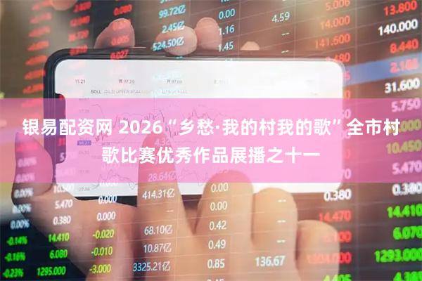 银易配资网 2026“乡愁·我的村我的歌”全市村歌比赛优秀作品展播之十一