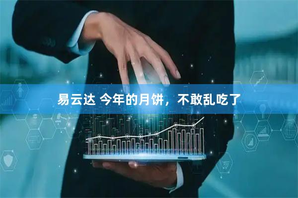 易云达 今年的月饼，不敢乱吃了