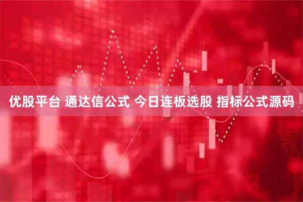 优股平台 通达信公式 今日连板选股 指标公式源码
